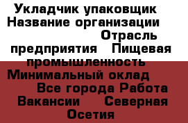 Укладчик-упаковщик › Название организации ­ Fusion Service › Отрасль предприятия ­ Пищевая промышленность › Минимальный оклад ­ 21 000 - Все города Работа » Вакансии   . Северная Осетия